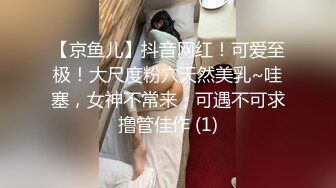 【京鱼儿】抖音网红！可爱至极！大尺度粉穴天然美乳~哇塞，女神不常来，可遇不可求撸管佳作 (1)