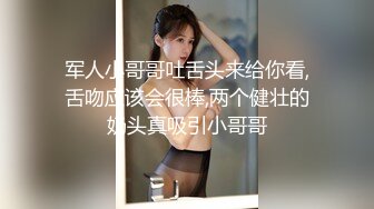 军人小哥哥吐舌头来给你看,舌吻应该会很棒,两个健壮的奶头真吸引小哥哥