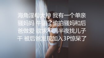 海角淫母大神 我有一个单亲骚妈妈 牛逼了偷拍骚妈和后爸做爱 欲求不满半夜找儿子干 被后爸发现加入3P惊呆了