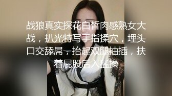 战狼真实探花白皙肉感熟女大战，扒光特写手指揉穴，埋头口交舔屌，抬起双腿抽插，扶着屁股后入猛操