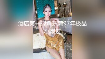 酒店第一视角东莞97年极品小炮友