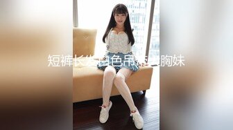 短裤长发白色吊带大胸妹