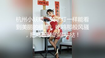 杭州小妖精，关了灯一样能看到美丽的模样，吃鸡那般风骚，把鸡巴舔的湿哒哒！