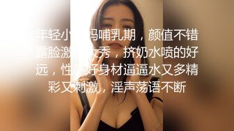 年轻小奶妈哺乳期，颜值不错露脸激情大秀，挤奶水喷的好远，性感好身材逼逼水又多精彩又刺激，淫声荡语不断