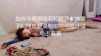 加州华裔眼镜哥和极品女神妻子6.28最新录制啪啪视频继续电击高潮