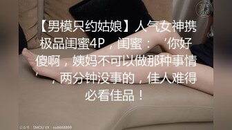 【男模只约姑娘】人气女神携极品闺蜜4P，闺蜜：‘你好傻啊，姨妈不可以做那种事情’，两分钟没事的，佳人难得必看佳品！