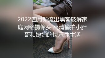 2022四月新流出黑客破解家庭网络摄像头 高清偷拍小胖哥和媳妇的快乐性生活