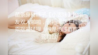 苗条身材妹子【小表妹】和炮友双人啪啪，开裆黑丝上位骑乘抠逼猛操，很是诱惑喜欢不要错过