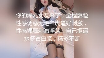 你的爆乳女友来了，全程露脸性感诱惑无毛白虎逼好刺激，性感裸舞刺激淫荡，自己抠逼水多冒白浆，精彩不断