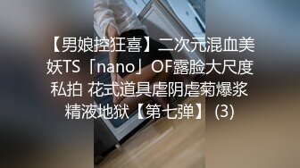 【男娘控狂喜】二次元混血美妖TS「nano」OF露脸大尺度私拍 花式道具虐阴虐菊爆浆精液地狱【第七弹】 (3)