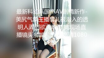 最新科幻系国产AV剧情新作-美尻气象主播黎儿被潜入的透明人弄到欲火难耐 竟现场直播镜头前啪啪口爆 高清1080P版