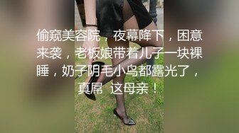 偷窥美容院，夜幕降下，困意来袭，老板娘带着儿子一块裸睡，奶子阴毛小鸟都露光了，真屌  这母亲！