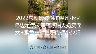 2022最新嫖妓偷拍温州小伙路边足疗按摩店嫖娼大奶卖淫女+紫色蕾丝性感内裤小少妇