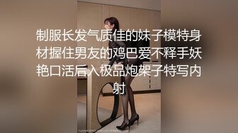 制服长发气质佳的妹子模特身材握住男友的鸡巴爱不释手妖艳口活后入极品炮架子特写内射