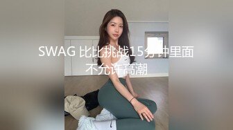 SWAG 比比挑战15分钟里面不允许高潮