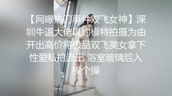 【网曝热门事件双飞女神】深圳牛逼大佬以约模特拍摄为由开出高价将极品双飞美女拿下性爱私拍流出 浴室玻璃后入挨个操