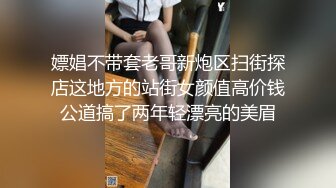 嫖娼不带套老哥新炮区扫街探店这地方的站街女颜值高价钱公道搞了两年轻漂亮的美眉