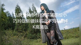 私房大神华仔拍客 某职校小巧玲珑新疆妹初次下海私拍4K高清版