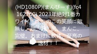 (HD1080P)(まんぴーす)(fc4162760) 2023年絶対1番カワイイ！！このこの笑顔に敵無し。顔、乳、尻、まんこ、完璧。おまけに軟体。至高の逸材！！