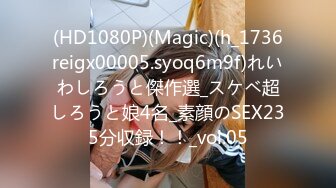 (HD1080P)(Magic)(h_1736reigx00005.syoq6m9f)れいわしろうと傑作選_スケベ超しろうと娘4名_素顔のSEX235分収録！！_vol.05