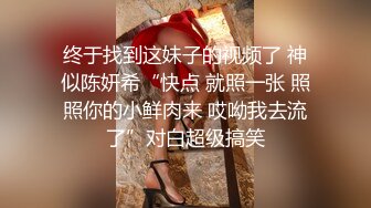 终于找到这妹子的视频了 神似陈妍希“快点 就照一张 照照你的小鲜肉来 哎呦我去流了”对白超级搞笑