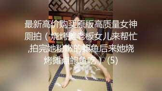 最新高价购买原版高质量女神厕拍（烧烤摊老板女儿来帮忙,拍完她粉嫩的鲍鱼后来她烧烤摊点鲍鱼吃） (5)