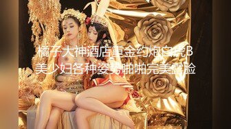 橘子大神酒店重金约炮白虎B美少妇各种姿势啪啪完美露脸