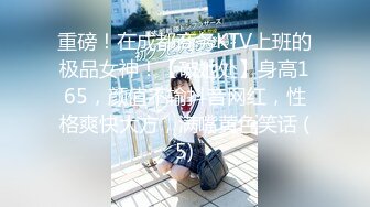 重磅！在成都商务KTV上班的极品女神！【破她处】身高165，颜值不输抖音网红，性格爽快大方，满嘴黄色笑话 (5)