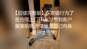 【后续完整版】东京银行为了签合同上门拜访,没想到客户屡屡拒绝,无奈出卖自己肉身客户才签字