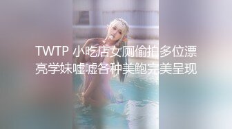 TWTP 小吃店女厕偷拍多位漂亮学妹嘘嘘各种美鲍完美呈现