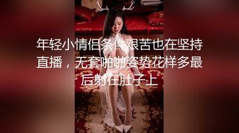 年轻小情侣条件艰苦也在坚持直播，无套啪啪姿势花样多最后射在肚子上