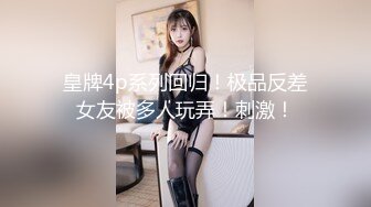 皇牌4p系列回归！极品反差女友被多人玩弄！刺激！