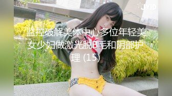 监控破解美体中心多位年轻美女少妇做激光脱B毛和阴部护理 (15)