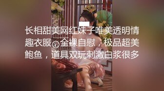 长相甜美网红妹子唯美透明情趣衣服，全裸自慰，极品超美鲍鱼，道具双玩刺激白浆很多