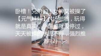 卧槽！兄弟们！女神又被操了【元气妹妹】N场啪啪，玩得就是真实，小逼逼就没停过，天天被操的水流不停，强烈推荐 (2)