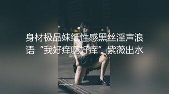 身材极品妹纸性感黑丝淫声浪语“我好痒啊好痒”紫薇出水