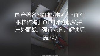 国产著名网红福利姬「下面有根棒棒糖」OF日常性爱私拍 户外野战、强行无套、解锁后庭 (3)