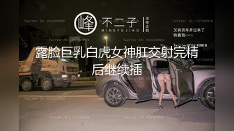 露脸巨乳白虎女神肛交射完精后继续插