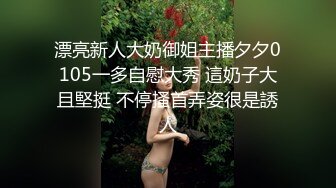 漂亮新人大奶御姐主播夕夕0105一多自慰大秀 這奶子大且堅挺 不停搔首弄姿很是誘人