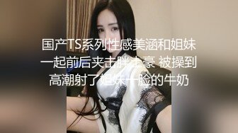 国产TS系列性感美涵和姐妹一起前后夹击胖土豪 被操到高潮射了姐妹一脸的牛奶