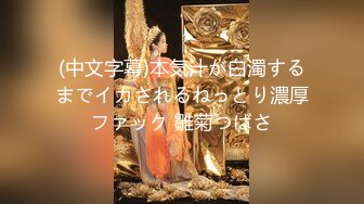 (中文字幕)本気汁が白濁するまでイカされるねっとり濃厚ファック 雛菊つばさ