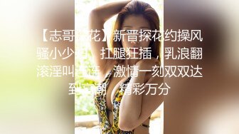 【志哥探花】新晋探花约操风骚小少妇，扛腿狂插，乳浪翻滚淫叫连连，激情一刻双双达到高潮，精彩万分