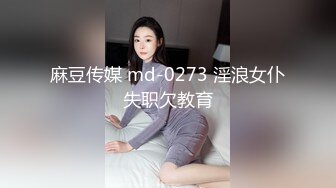 麻豆传媒 md-0273 淫浪女仆失职欠教育