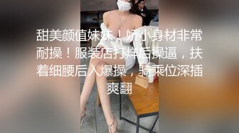 甜美颜值妹妹！娇小身材非常耐操！服装店打烊后操逼，扶着细腰后入爆操，骑乘位深插爽翻