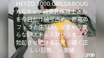 HEYZO 3000 GIRLS&BOUGA Gカップ超美乳保育士さんを今日だけ独り占め。最高のフェラと生SEXしなきゃ収まらないストレスがクリをフル勃起させ続ける忘我に導く正しい日常。 – 美穂