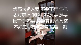 漂亮大奶人妻 不要不行 你把衣服穿上 啊啊舒服想要 想要我干你 不要 舔逼爽到求操 还不好意思有点害羞 最后一顿输出