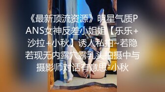 《最新顶流资源》明星气质PANS女神反差小姐姐【乐乐+沙拉+小秋】诱人私拍~若隐若现无内露穴露乳头拍摄中与摄影师对话有意思-小秋