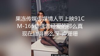 果冻传媒传媒情人节上映91CM-165重逢曾经爱的那么真现在插得那么深-卢珊珊