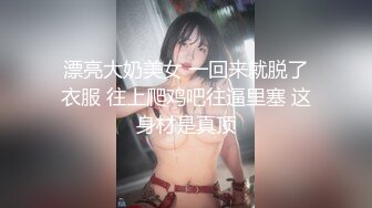 漂亮大奶美女 一回来就脱了衣服 往上爬鸡吧往逼里塞 这身材是真顶