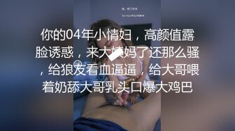 你的04年小情妇，高颜值露脸诱惑，来大姨妈了还那么骚，给狼友看血逼逼，给大哥喂着奶舔大哥乳头口爆大鸡巴